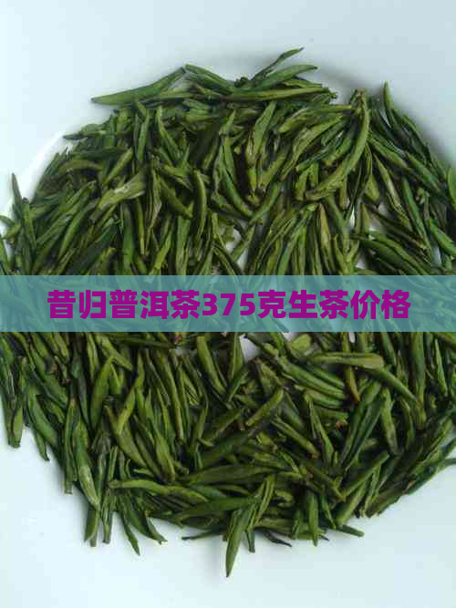 昔归普洱茶375克生茶价格