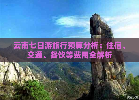 云南七日游旅行预算分析：住宿、交通、餐饮等费用全解析