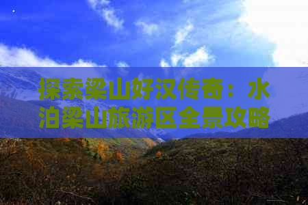 探索梁山好汉传奇：水泊梁山旅游区全景攻略与深度体验指南