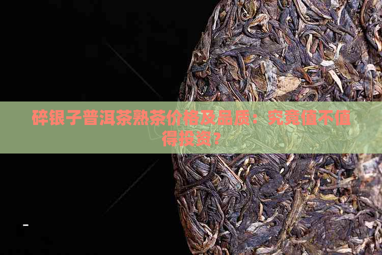 碎银子普洱茶熟茶价格及品质：究竟值不值得投资？