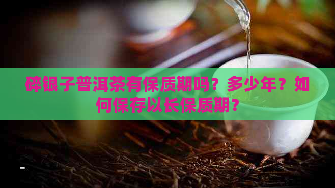 碎银子普洱茶有保质期吗？多少年？如何保存以长保质期？