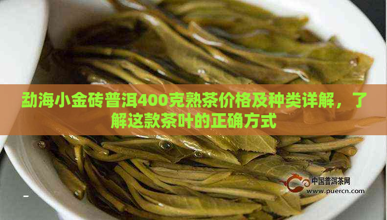 勐海小金砖普洱400克熟茶价格及种类详解，了解这款茶叶的正确方式