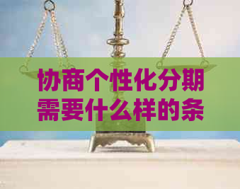 协商个性化分期需要什么样的条件和手续，以及成功后需要提交的材料