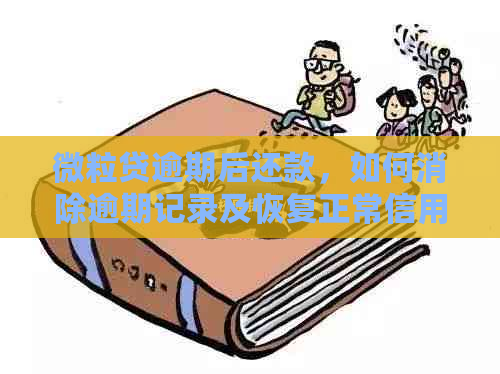 微粒贷逾期后还款，如何消除逾期记录及恢复正常信用？