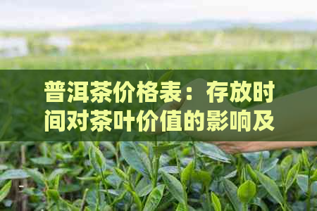 普洱茶价格表：存放时间对茶叶价值的影响及原因解析