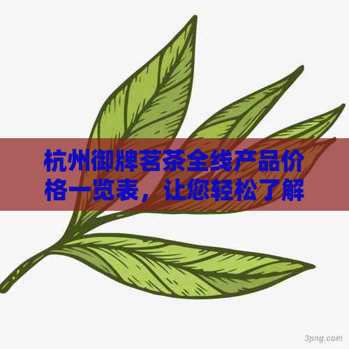 杭州御牌茗茶全线产品价格一览表，让您轻松了解各类茶叶的价格及优信息