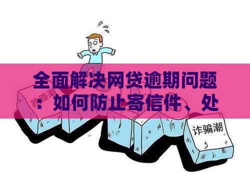 全面解决网贷逾期问题：如何防止寄信件、处理逾期后果及预防措