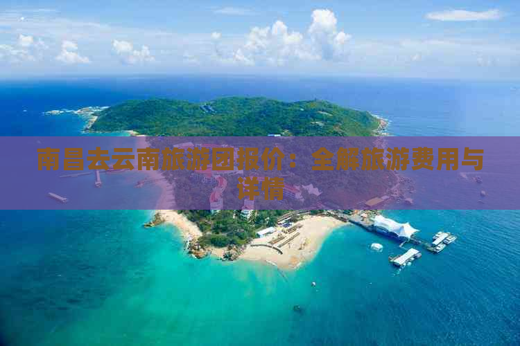 南昌去云南旅游团报价：全解旅游费用与详情