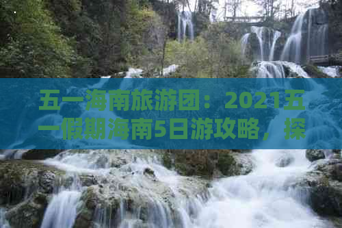 五一海南旅游团：2021五一假期海南5日游攻略，探寻更佳去处