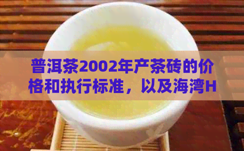 普洱茶2002年产茶砖的价格和执行标准，以及海湾HOP和熟茶的价格