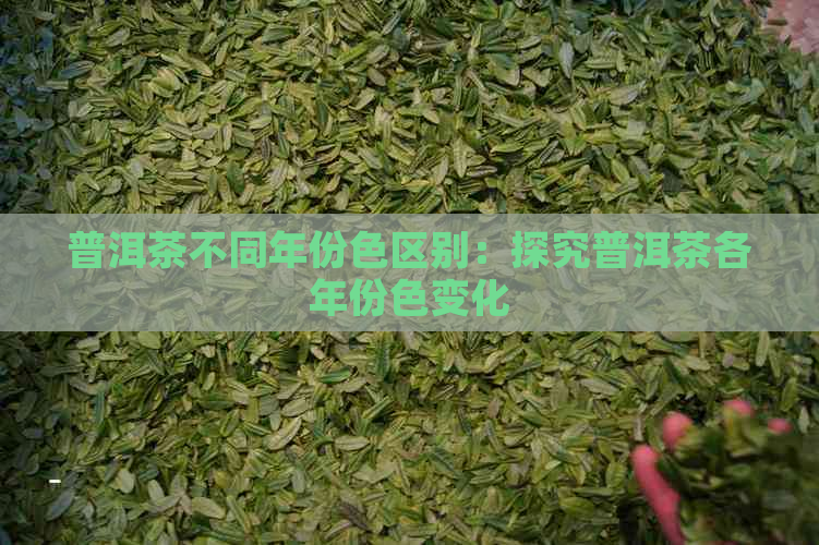 普洱茶不同年份     别：探究普洱茶各年份色变化