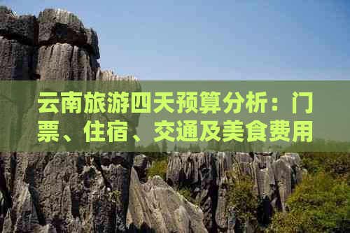 云南旅游四天预算分析：门票、住宿、交通及美食费用详解