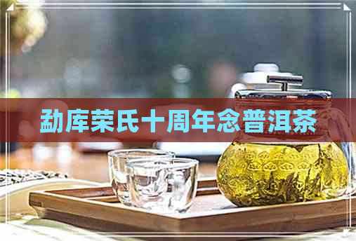 勐库荣氏十周年念普洱茶