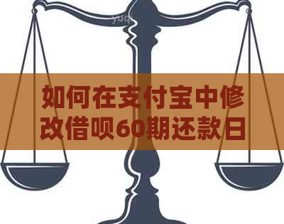 如何在支付宝中修改借呗60期还款日期的详细步骤