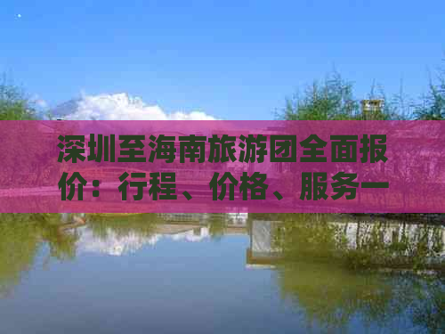 深圳至海南旅游团全面报价：行程、价格、服务一览指南