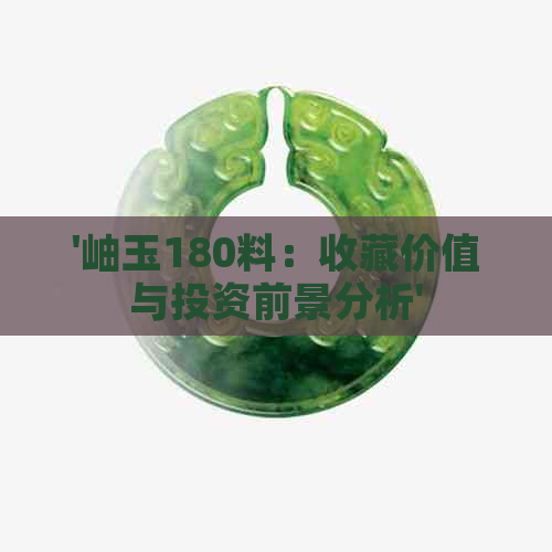 '岫玉180料：收藏价值与投资前景分析'