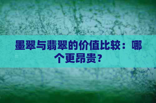 墨翠与翡翠的价值比较：哪个更昂贵？