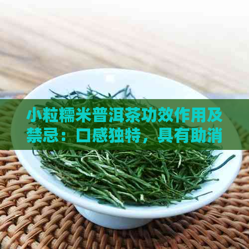 小粒糯米普洱茶功效作用及禁忌：口感独特，具有助消化、降脂减肥等功效。