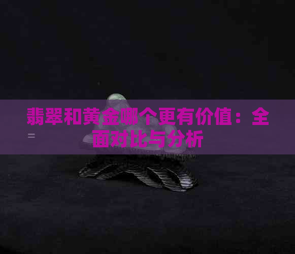 翡翠和黄金哪个更有价值：全面对比与分析