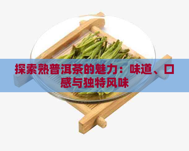 探索熟普洱茶的魅力：味道、口感与独特风味