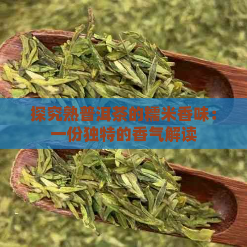 探究熟普洱茶的糯米香味：一份独特的香气解读