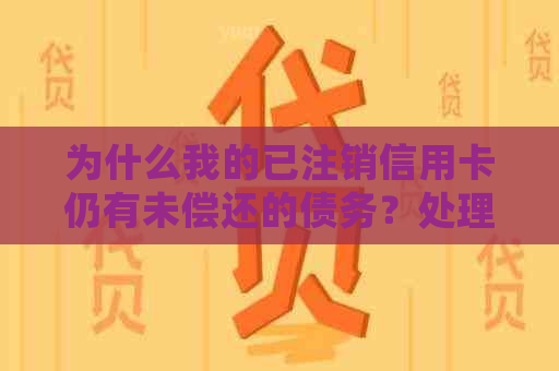 为什么我的已注销信用卡仍有未偿还的债务？处理方案和建议