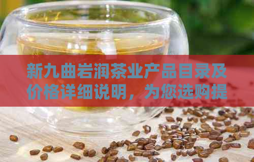 新九曲岩润茶业产品目录及价格详细说明，为您选购提供全方位参考。