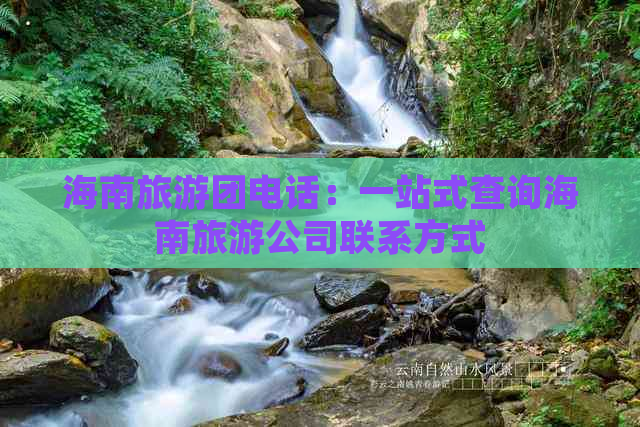 海南旅游团电话：一站式查询海南旅游公司联系方式