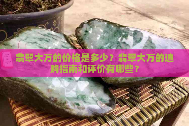 翡翠大万的价格是多少？翡翠大万的选购指南和评价有哪些？