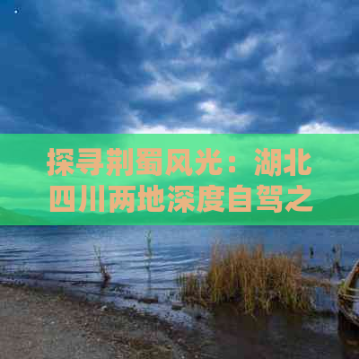 探寻荆蜀风光：湖北四川两地深度自驾之旅