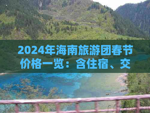 2024年海南旅游团春节价格一览：含住宿、交通、景点全攻略