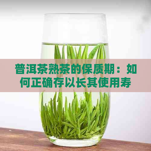 普洱茶熟茶的保质期：如何正确存以长其使用寿命？