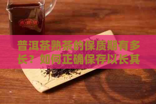 普洱茶熟茶的保质期有多长？如何正确保存以长其使用寿命？