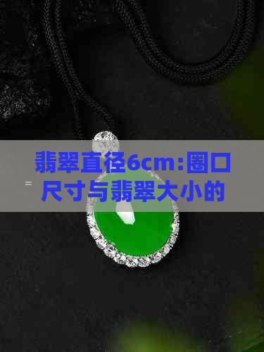 翡翠直径6cm:圈口尺寸与翡翠大小的关系及如何选择合适的圈口