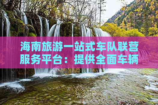 海南旅游一站式车队联营服务平台：提供全面车辆租赁与旅游解决方案