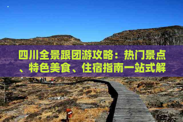四川全景跟团游攻略：热门景点、特色美食、住宿指南一站式解析