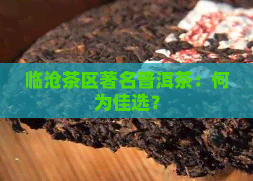 临沧茶区著名普洱茶：何为佳选？