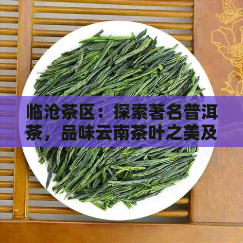 临沧茶区：探索著名普洱茶，品味云南茶叶之美及选购指南