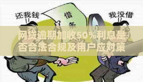 网贷逾期加收50%利息是否合法合规及用户应对策略解析