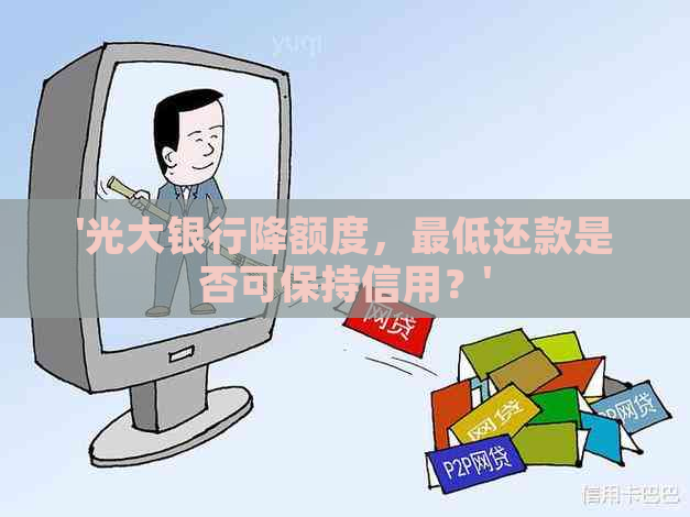 '光大银行降额度，更低还款是否可保持信用？'