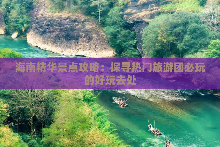 海南精华景点攻略：探寻热门旅游团必玩的好玩去处