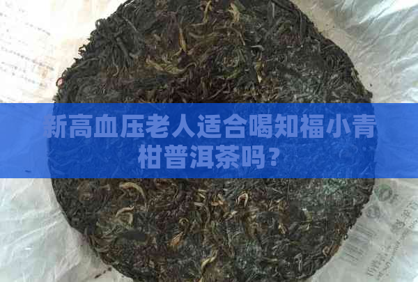 新高血压老人适合喝知福小青柑普洱茶吗？