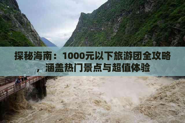 探秘海南：1000元以下旅游团全攻略，涵盖热门景点与超值体验