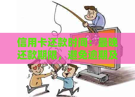 信用卡还款时间：最晚还款期限，避免逾期及罚息全解析