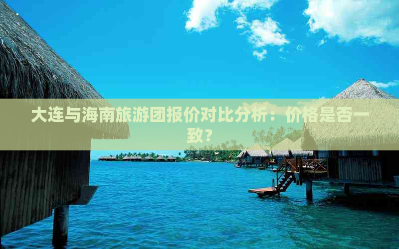 大连与海南旅游团报价对比分析：价格是否一致？