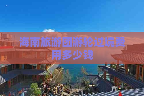 海南旅游团游轮过境费用多少钱