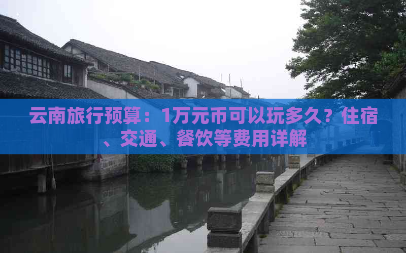 云南旅行预算：1万元币可以玩多久？住宿、交通、餐饮等费用详解