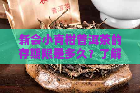 新会小青柑普洱茶的存期限是多久？了解如何正确保存以长保质期！