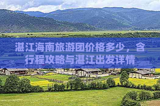 湛江海南旅游团价格多少，含行程攻略与湛江出发详情