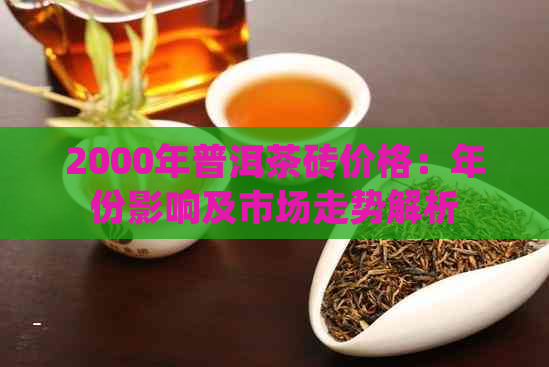 2000年普洱茶砖价格：年份影响及市场走势解析